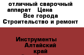 отличный сварочный аппарат › Цена ­ 3 500 - Все города Строительство и ремонт » Инструменты   . Алтайский край,Змеиногорск г.